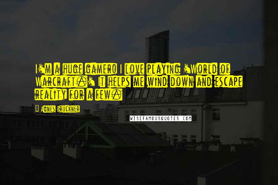 Agnes Bruckner Quotes: I'm a huge gamer! I love playing 'World of Warcraft.' It helps me wind down and escape reality for a few.