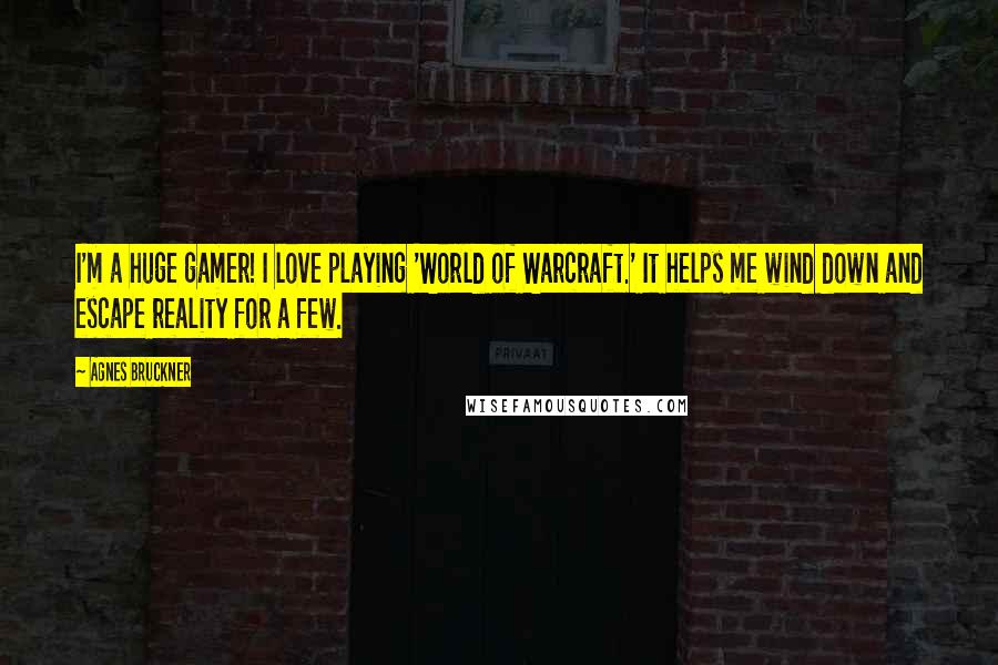 Agnes Bruckner Quotes: I'm a huge gamer! I love playing 'World of Warcraft.' It helps me wind down and escape reality for a few.