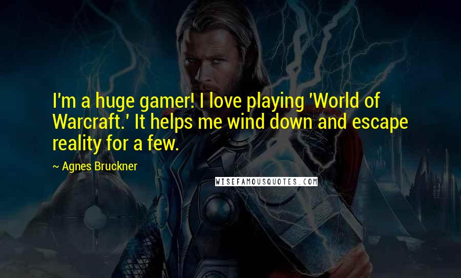 Agnes Bruckner Quotes: I'm a huge gamer! I love playing 'World of Warcraft.' It helps me wind down and escape reality for a few.