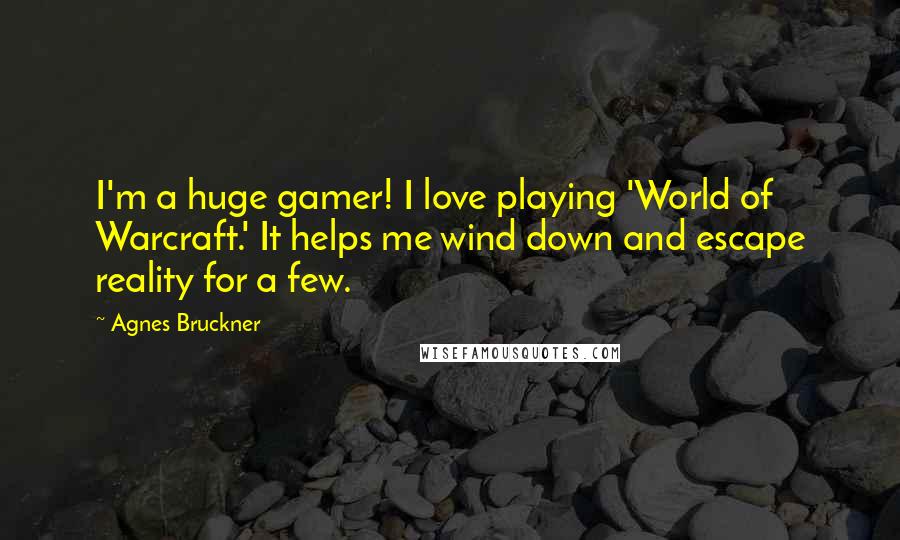 Agnes Bruckner Quotes: I'm a huge gamer! I love playing 'World of Warcraft.' It helps me wind down and escape reality for a few.