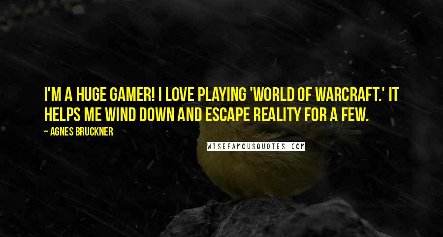 Agnes Bruckner Quotes: I'm a huge gamer! I love playing 'World of Warcraft.' It helps me wind down and escape reality for a few.