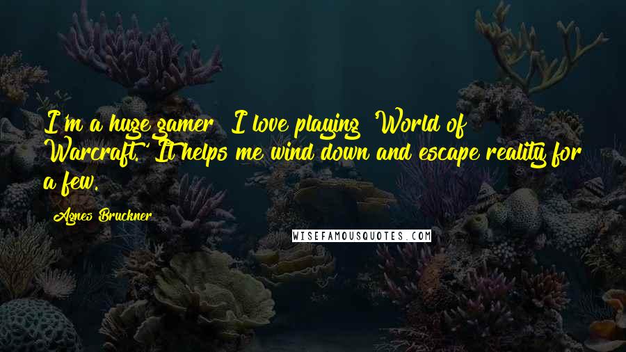 Agnes Bruckner Quotes: I'm a huge gamer! I love playing 'World of Warcraft.' It helps me wind down and escape reality for a few.