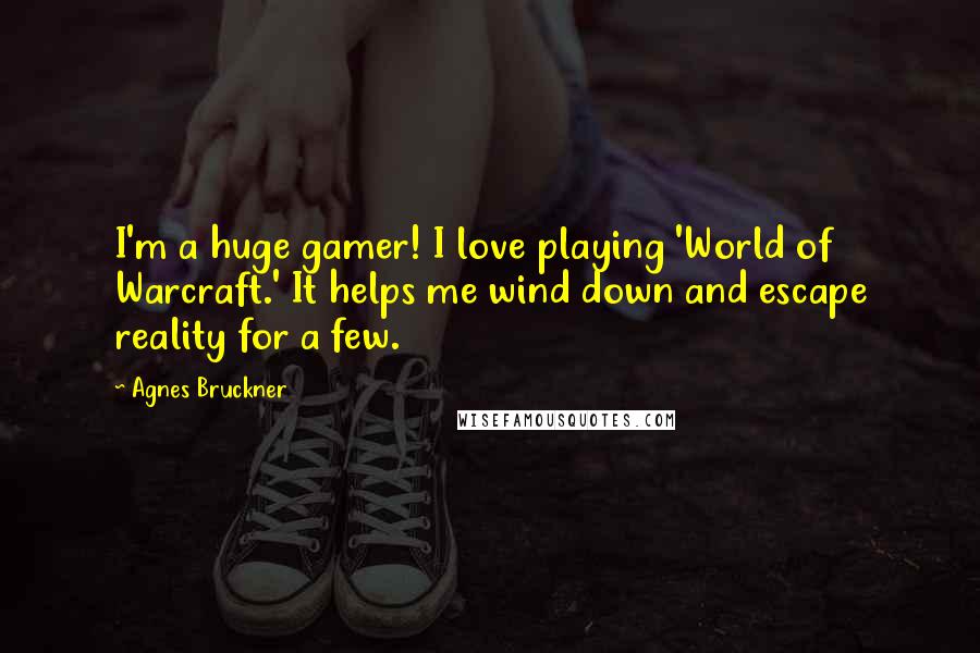 Agnes Bruckner Quotes: I'm a huge gamer! I love playing 'World of Warcraft.' It helps me wind down and escape reality for a few.