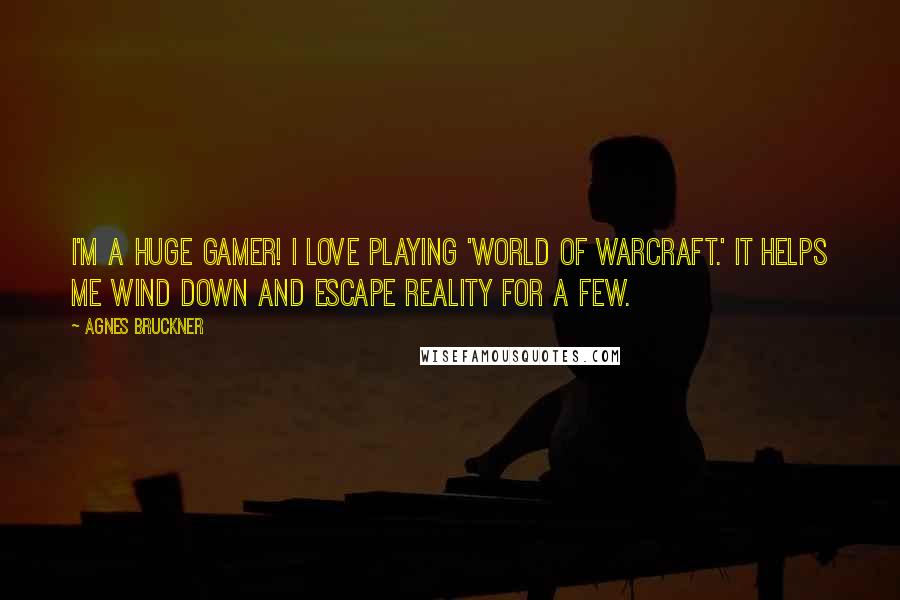 Agnes Bruckner Quotes: I'm a huge gamer! I love playing 'World of Warcraft.' It helps me wind down and escape reality for a few.