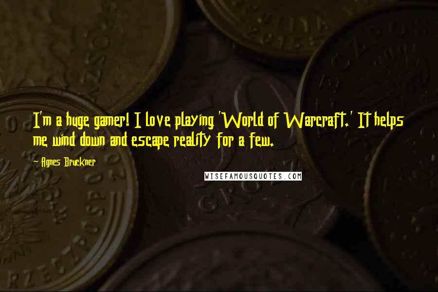 Agnes Bruckner Quotes: I'm a huge gamer! I love playing 'World of Warcraft.' It helps me wind down and escape reality for a few.