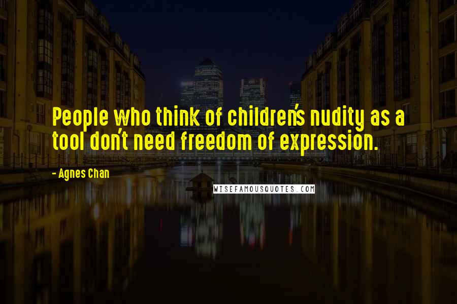 Agnes Chan Quotes: People who think of children's nudity as a tool don't need freedom of expression.