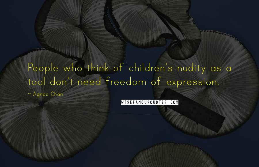 Agnes Chan Quotes: People who think of children's nudity as a tool don't need freedom of expression.