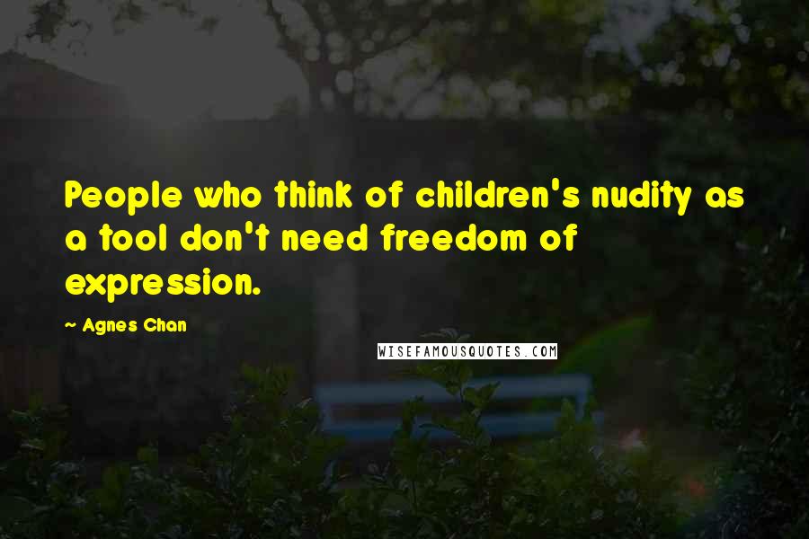 Agnes Chan Quotes: People who think of children's nudity as a tool don't need freedom of expression.