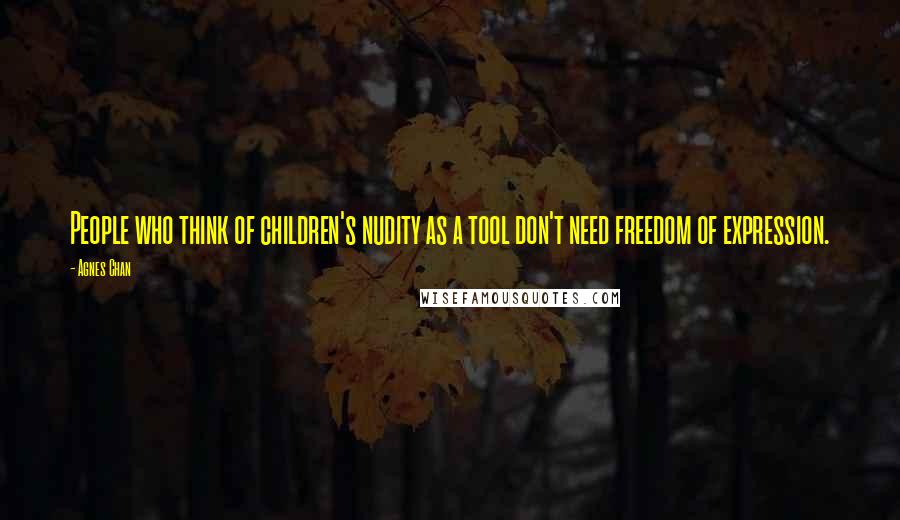 Agnes Chan Quotes: People who think of children's nudity as a tool don't need freedom of expression.