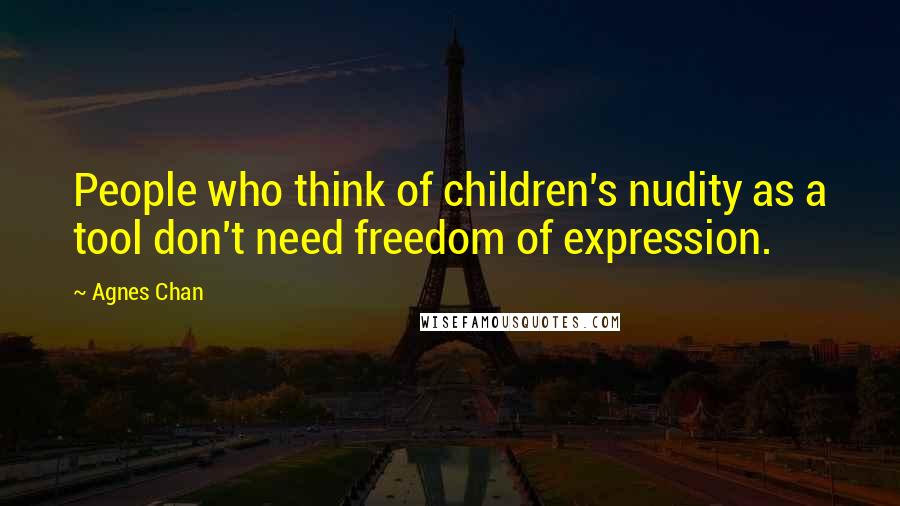 Agnes Chan Quotes: People who think of children's nudity as a tool don't need freedom of expression.