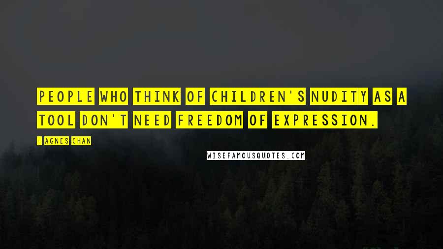 Agnes Chan Quotes: People who think of children's nudity as a tool don't need freedom of expression.