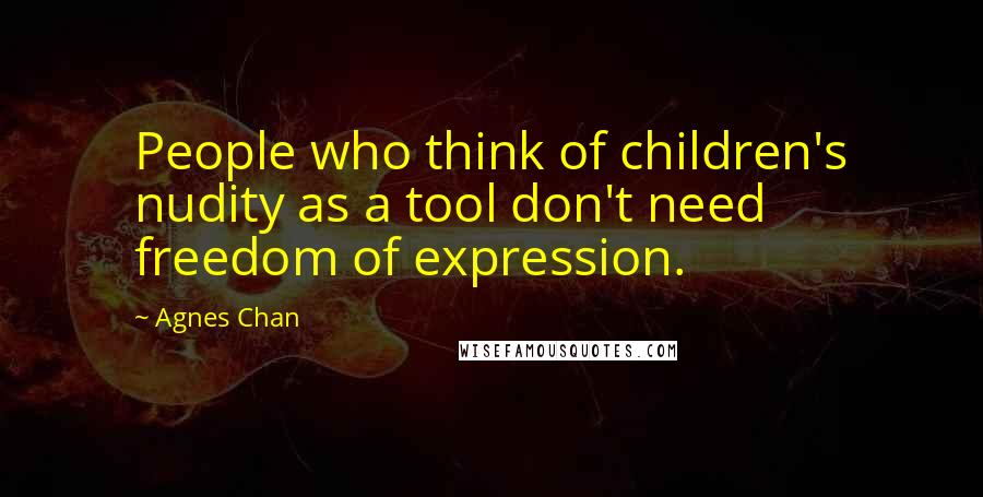 Agnes Chan Quotes: People who think of children's nudity as a tool don't need freedom of expression.