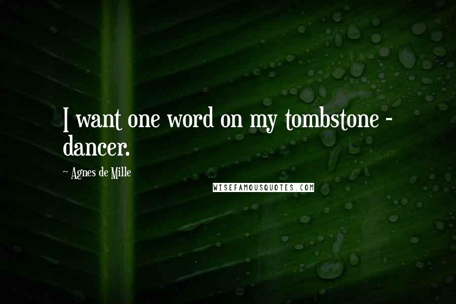 Agnes De Mille Quotes: I want one word on my tombstone - dancer.