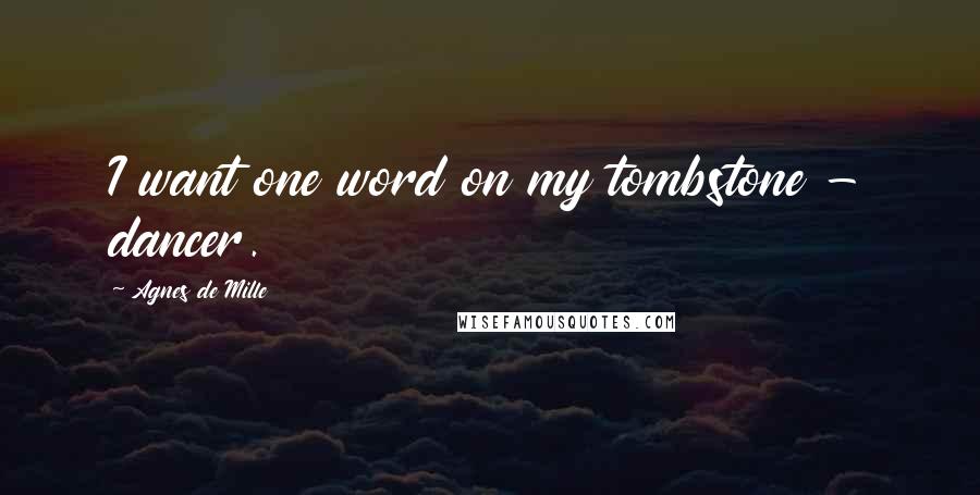 Agnes De Mille Quotes: I want one word on my tombstone - dancer.