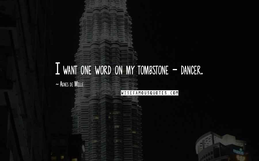 Agnes De Mille Quotes: I want one word on my tombstone - dancer.