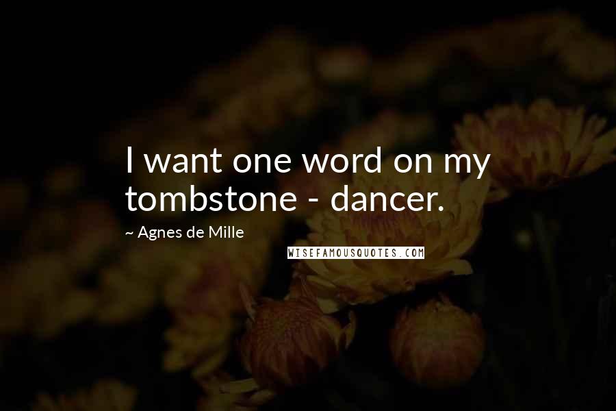 Agnes De Mille Quotes: I want one word on my tombstone - dancer.