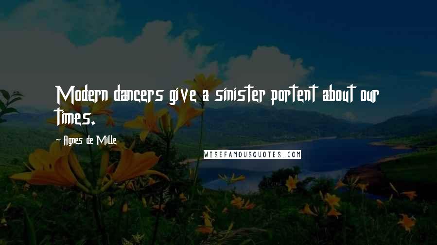 Agnes De Mille Quotes: Modern dancers give a sinister portent about our times.