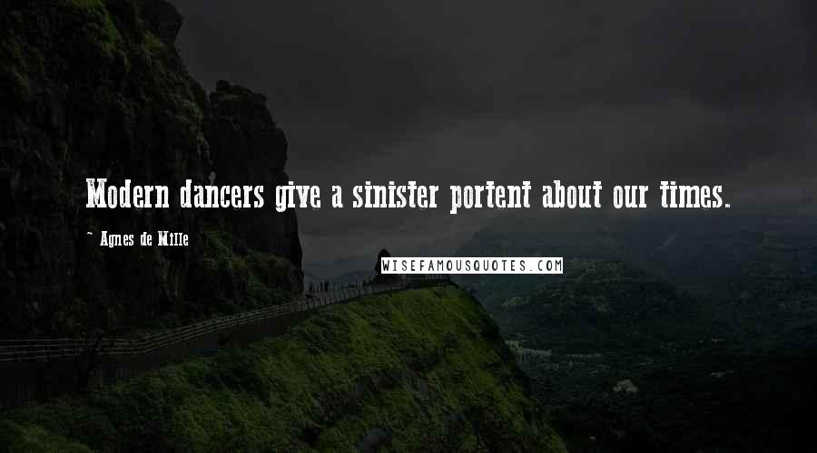 Agnes De Mille Quotes: Modern dancers give a sinister portent about our times.