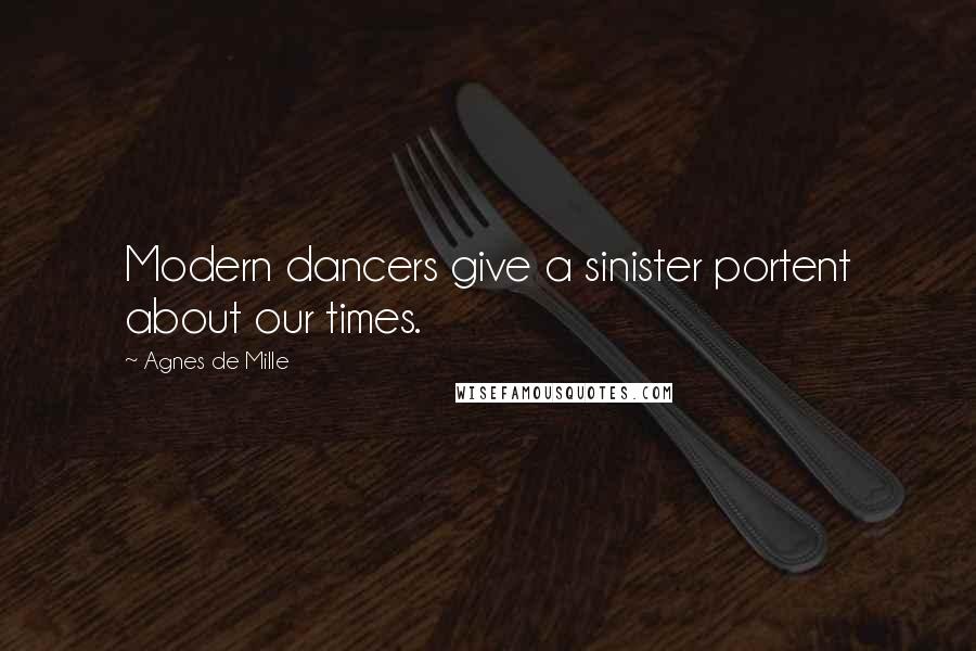 Agnes De Mille Quotes: Modern dancers give a sinister portent about our times.