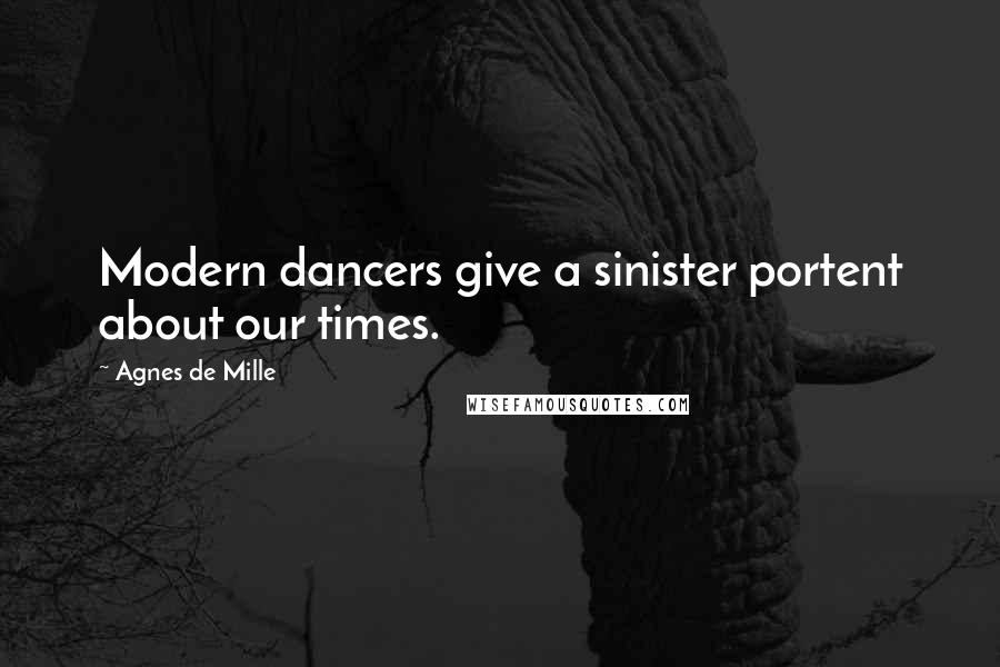 Agnes De Mille Quotes: Modern dancers give a sinister portent about our times.