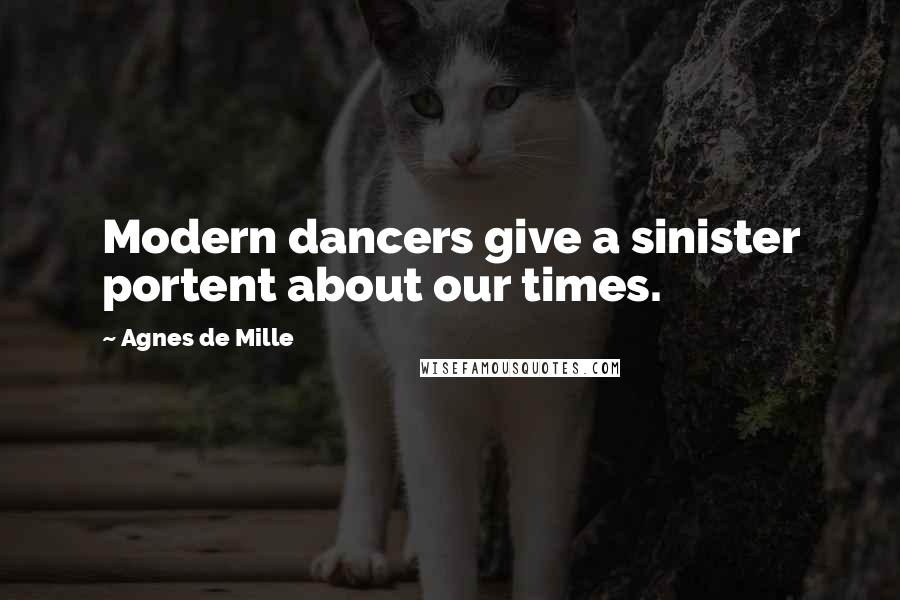 Agnes De Mille Quotes: Modern dancers give a sinister portent about our times.