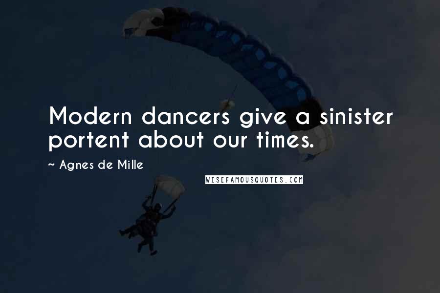 Agnes De Mille Quotes: Modern dancers give a sinister portent about our times.