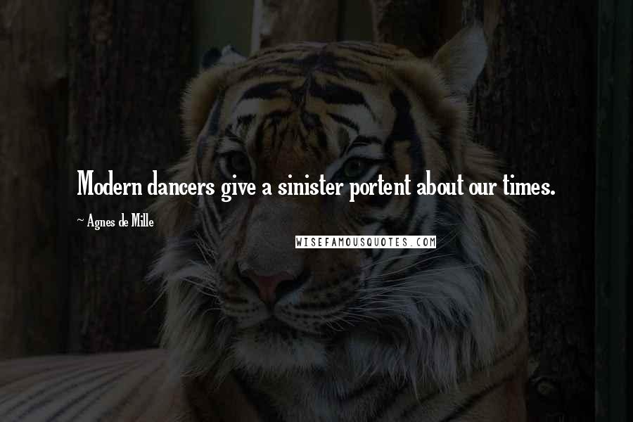 Agnes De Mille Quotes: Modern dancers give a sinister portent about our times.