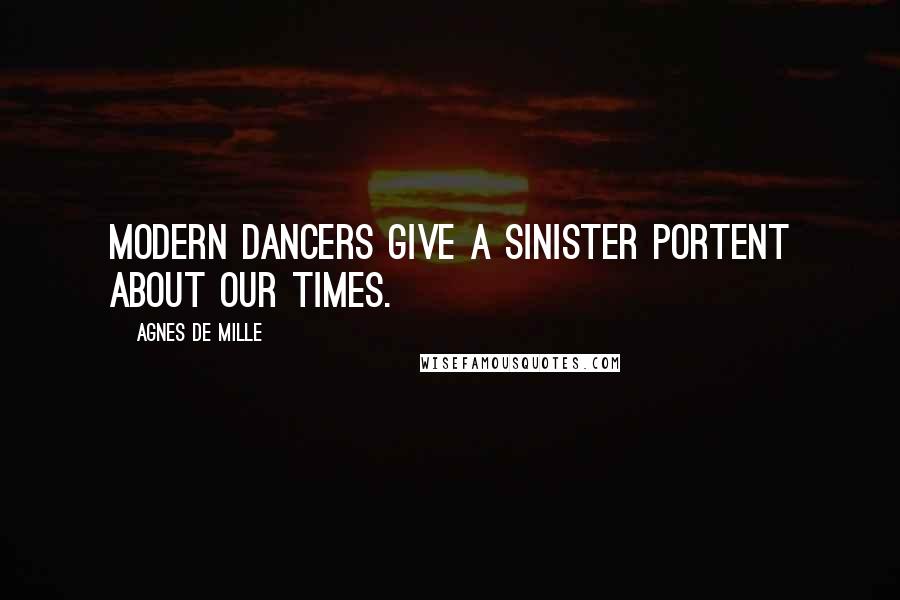 Agnes De Mille Quotes: Modern dancers give a sinister portent about our times.