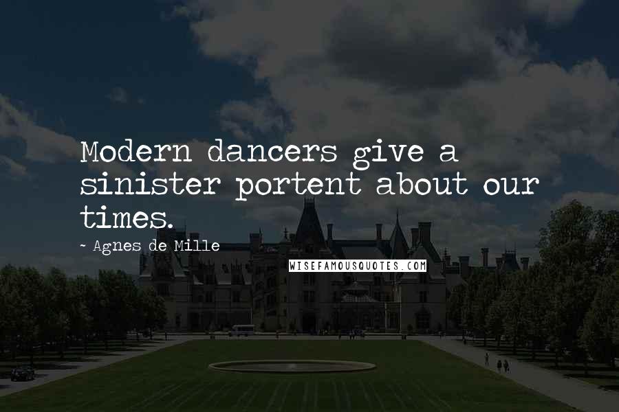 Agnes De Mille Quotes: Modern dancers give a sinister portent about our times.