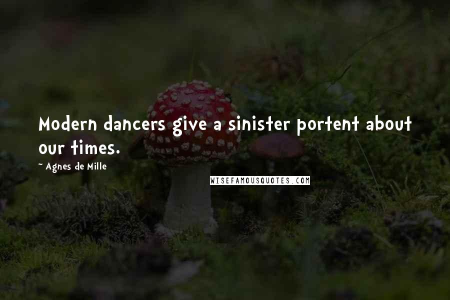 Agnes De Mille Quotes: Modern dancers give a sinister portent about our times.