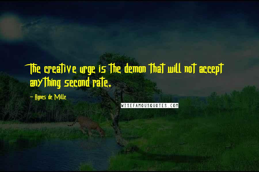 Agnes De Mille Quotes: The creative urge is the demon that will not accept anything second rate.