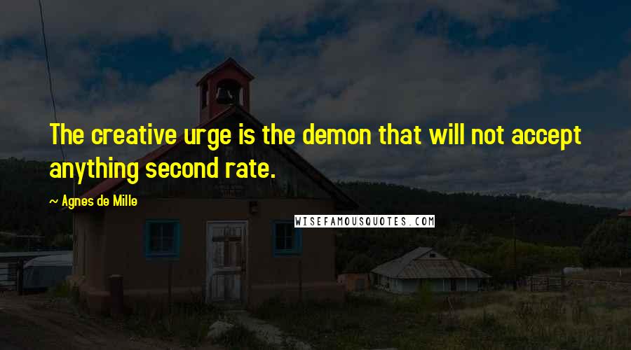 Agnes De Mille Quotes: The creative urge is the demon that will not accept anything second rate.