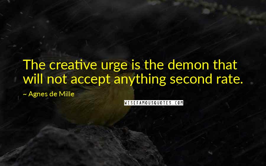 Agnes De Mille Quotes: The creative urge is the demon that will not accept anything second rate.