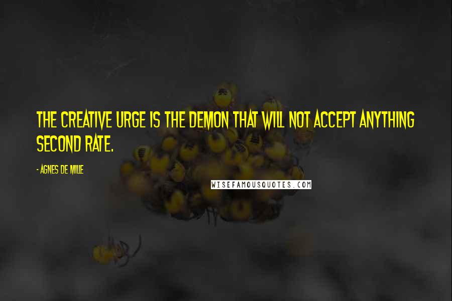 Agnes De Mille Quotes: The creative urge is the demon that will not accept anything second rate.