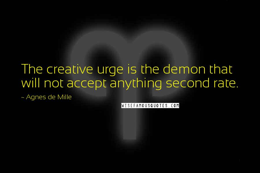 Agnes De Mille Quotes: The creative urge is the demon that will not accept anything second rate.