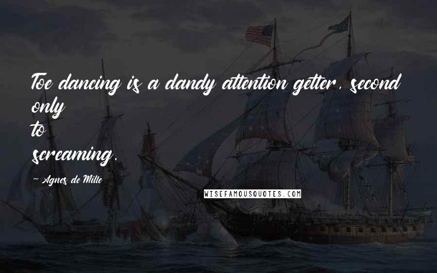 Agnes De Mille Quotes: Toe dancing is a dandy attention getter, second only to screaming.