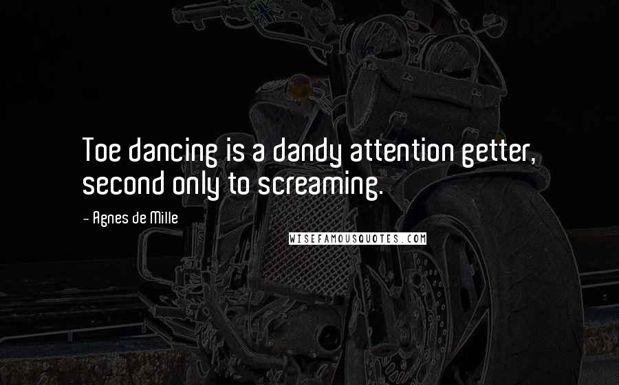 Agnes De Mille Quotes: Toe dancing is a dandy attention getter, second only to screaming.