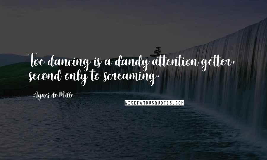 Agnes De Mille Quotes: Toe dancing is a dandy attention getter, second only to screaming.