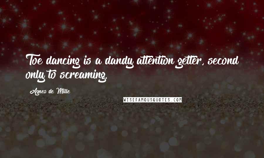 Agnes De Mille Quotes: Toe dancing is a dandy attention getter, second only to screaming.