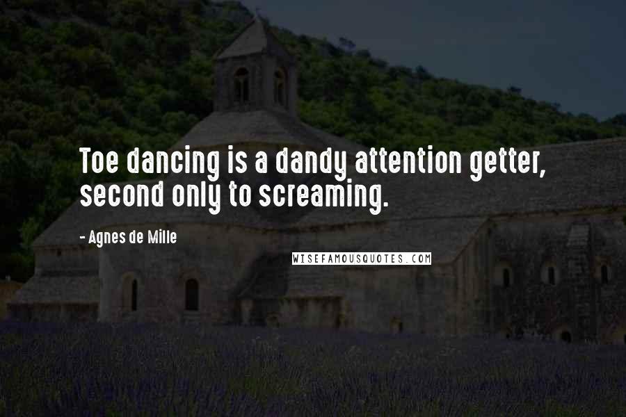 Agnes De Mille Quotes: Toe dancing is a dandy attention getter, second only to screaming.