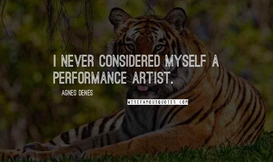 Agnes Denes Quotes: I never considered myself a performance artist.