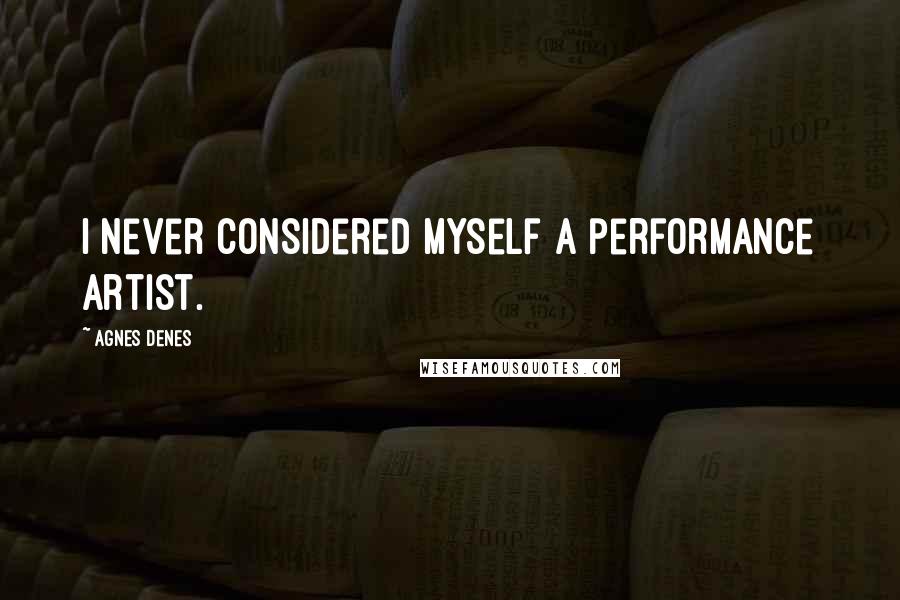 Agnes Denes Quotes: I never considered myself a performance artist.