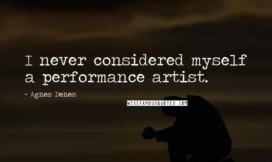 Agnes Denes Quotes: I never considered myself a performance artist.