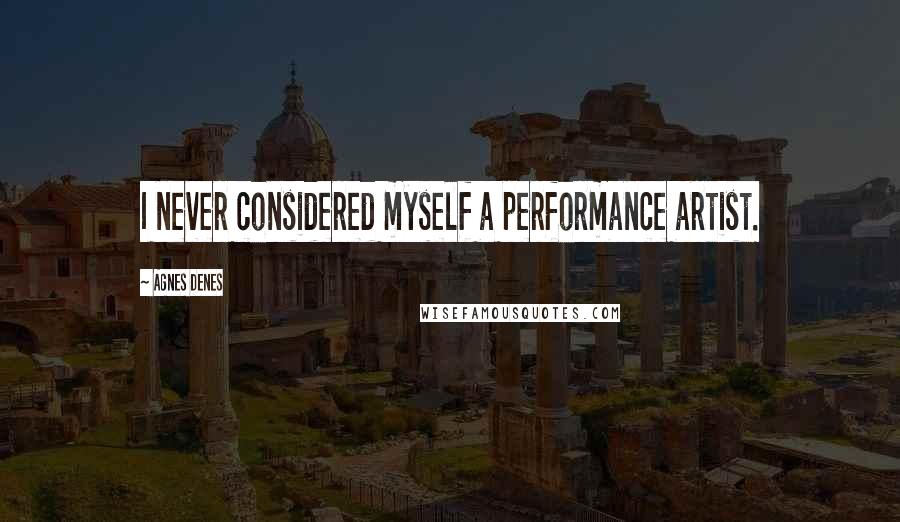 Agnes Denes Quotes: I never considered myself a performance artist.