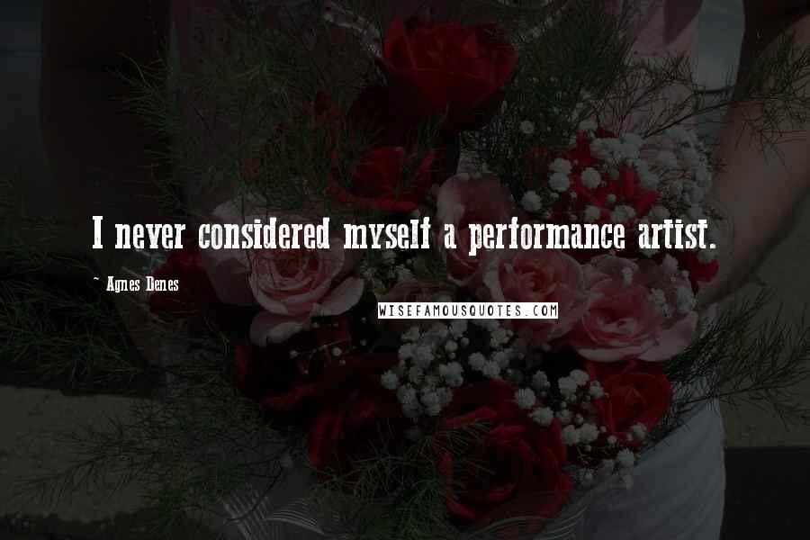 Agnes Denes Quotes: I never considered myself a performance artist.