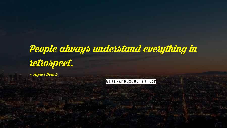 Agnes Denes Quotes: People always understand everything in retrospect.