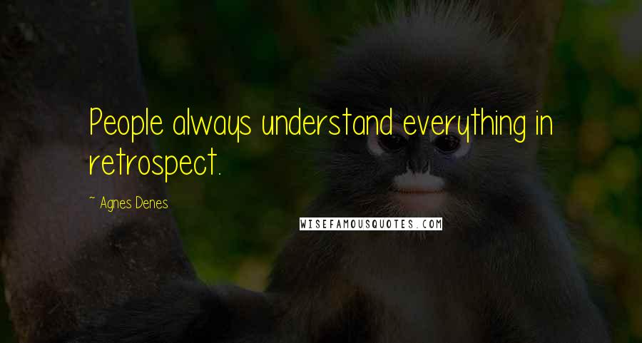 Agnes Denes Quotes: People always understand everything in retrospect.