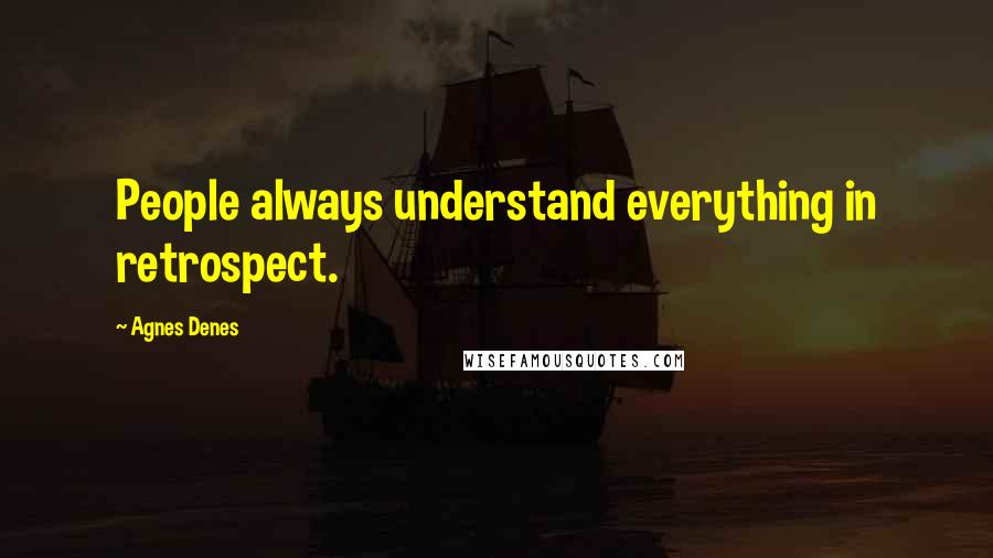 Agnes Denes Quotes: People always understand everything in retrospect.