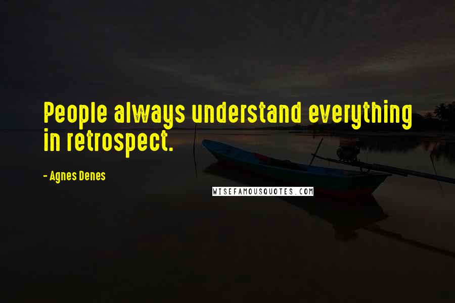 Agnes Denes Quotes: People always understand everything in retrospect.