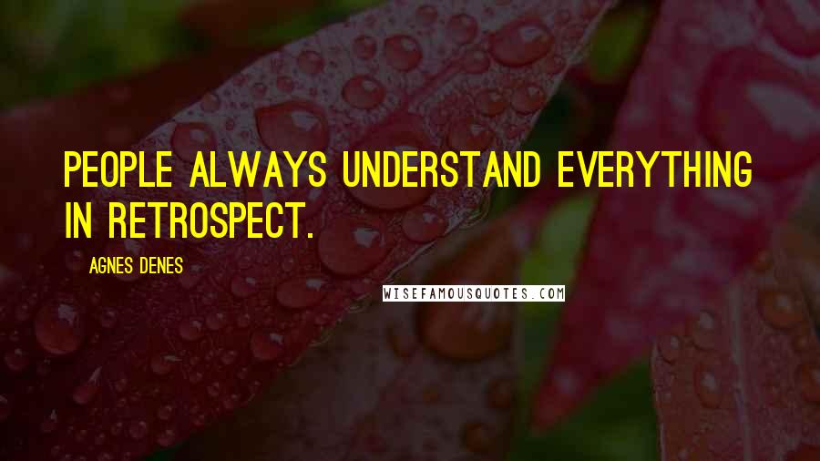 Agnes Denes Quotes: People always understand everything in retrospect.